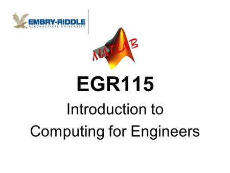 EGR115 Introduction to Computing for Engineers. Introduction to EGR115 1.Welcome! 2.Your instructors 3.Class format 4.Requirements 5.Topics 6.Grading.
