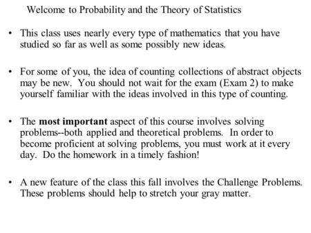 Welcome to Probability and the Theory of Statistics This class uses nearly every type of mathematics that you have studied so far as well as some possibly.