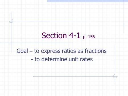 Section 4-1 p. 156 Goal – to express ratios as fractions - to determine unit rates.