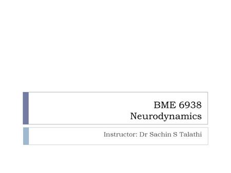 BME 6938 Neurodynamics Instructor: Dr Sachin S Talathi.