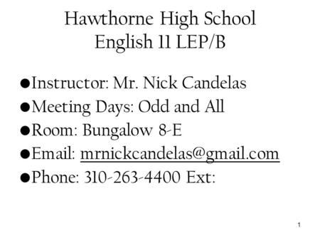 1 Hawthorne High School English 11 LEP/B Instructor: Mr. Nick Candelas Meeting Days: Odd and All Room: Bungalow 8-E   Phone: