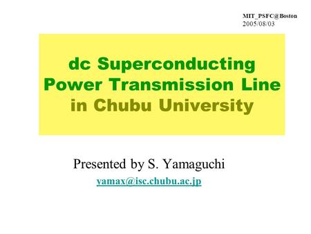 2005/08/03 dc Superconducting Power Transmission Line in Chubu University Presented by S. Yamaguchi