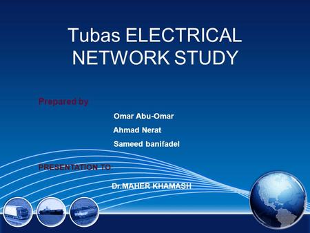 Tubas ELECTRICAL NETWORK STUDY Prepared by : Omar Abu-Omar Ahmad Nerat Sameed banifadel PRESENTATION TO: Dr.MAHER KHAMASH.