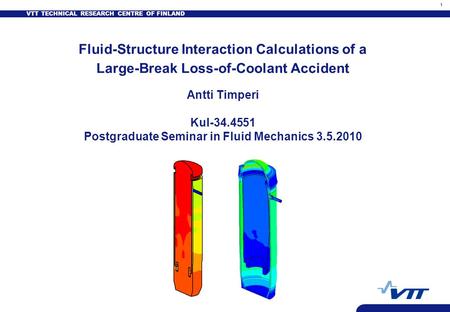 VTT TECHNICAL RESEARCH CENTRE OF FINLAND 1 Fluid-Structure Interaction Calculations of a Large-Break Loss-of-Coolant Accident Antti Timperi Kul-34.4551.
