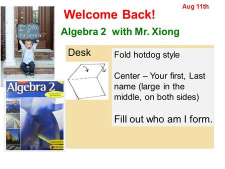 Welcome Back! Algebra 2 with Mr. Xiong Desk Fill out who am I form.