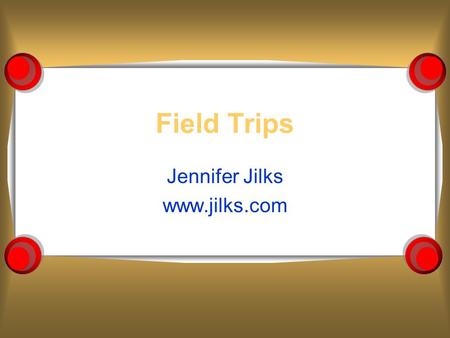 Field Trips Jennifer Jilks www.jilks.com. Field Trips: When included in the school curricula  introductory activities  developmental or culminating.