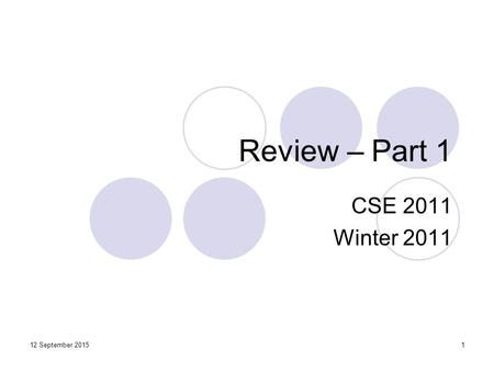 Review – Part 1 CSE 2011 Winter 2011 112 September 2015.