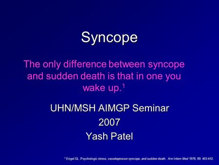Syncope UHN/MSH AIMGP Seminar 2007 Yash Patel The only difference between syncope and sudden death is that in one you wake up. 1 1 Engel GL. Psychologic.