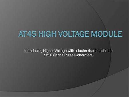 Introducing Higher Voltage with a faster rise time for the 9520 Series Pulse Generators.