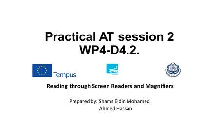Practical AT session 2 WP4-D4.2. Prepared by: Shams Eldin Mohamed Ahmed Hassan Reading through Screen Readers and Magnifiers.