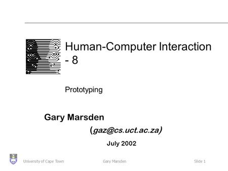 Gary MarsdenSlide 1University of Cape Town Human-Computer Interaction - 8 Prototyping Gary Marsden ( ) July 2002.