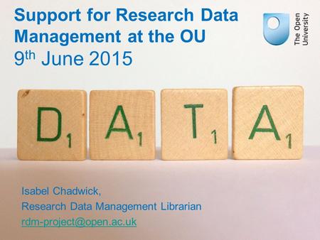 Support for Research Data Management at the OU 9 th June 2015 Isabel Chadwick, Research Data Management Librarian