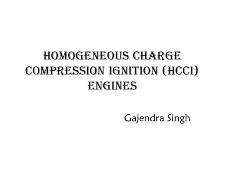 Homogeneous Charge Compression Ignition (HCCI) Engines Gajendra Singh.