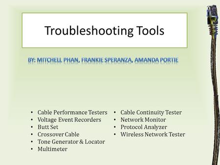 Troubleshooting Tools Cable Performance Testers Voltage Event Recorders Butt Set Crossover Cable Tone Generator & Locator Multimeter Cable Continuity Tester.