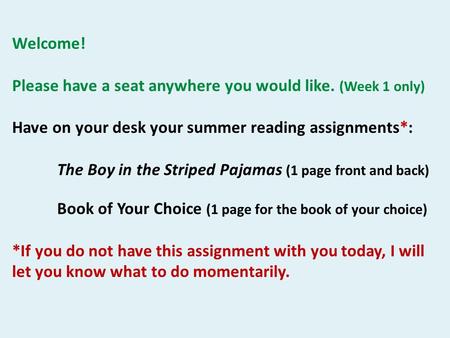 Welcome! Please have a seat anywhere you would like. (Week 1 only) Have on your desk your summer reading assignments*: The Boy in the Striped Pajamas (1.