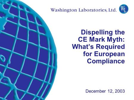 Washington Laboratories (301) 417-0220 web: www.wll.com7560 Lindbergh Dr. Gaithersburg, MD 20879 Dispelling the CE Mark Myth: What’s Required for European.