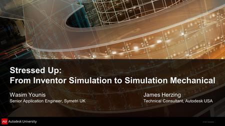 © 2011 Autodesk Stressed Up: From Inventor Simulation to Simulation Mechanical Wasim Younis Senior Application Engineer, Symetri UK James Herzing Technical.