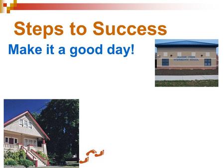 Steps to Success Make it a good day!. Steps to Success Make it a good day! Get ready!