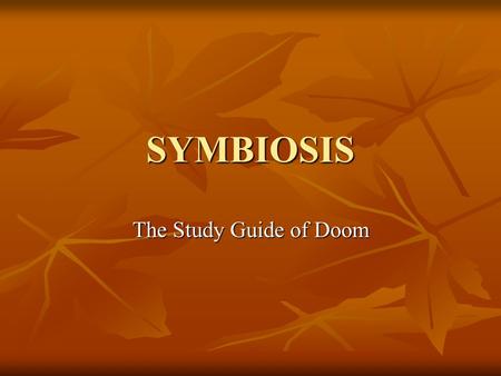SYMBIOSIS The Study Guide of Doom. Symbiosis is a: close, long-term relationship between two or more species close, long-term relationship between two.