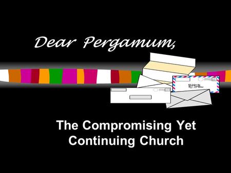 Dear Pergamum, The Compromising Yet Continuing Church.