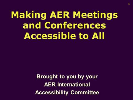 Making AER Meetings and Conferences Accessible to All Brought to you by your AER International Accessibility Committee 1.
