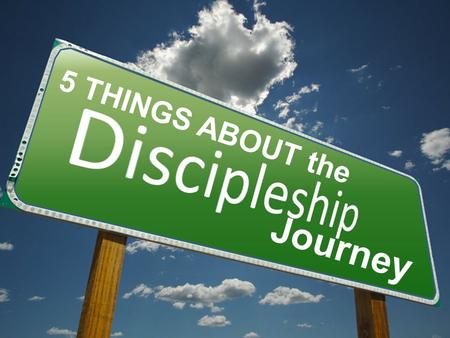 Journey 5 THINGS ABOUT the. The Discipleship Journey INTRODUCTION Matthew 28:19-20 - Go ye therefore, and teach all nations, baptizing them in the name.