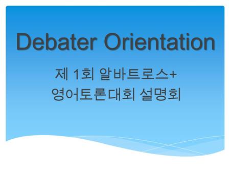 Debater Orientation 제 1 회 알바트로스 + 영어토론대회 설명회. What do you learn today? Structure & Logistics Basics of debate Adjudication Rules.