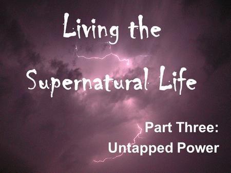 Living the Supernatural Life Part Three: Untapped Power.
