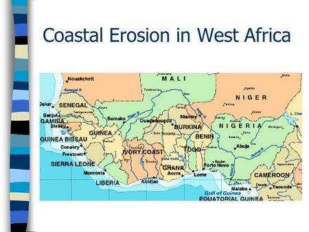 Coastal Erosion in West Africa. The Issues n Rapid erosion of around 8 m per year n Affects a 2000 km stretch of coastline from Ivory Coast to Nigeria.