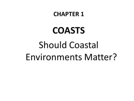 CHAPTER 1 COASTS Should Coastal Environments Matter?