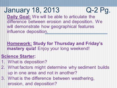 January 18, 2013Q-2 Pg. Daily Goal: We will be able to articulate the difference between erosion and deposition. We will demonstrate how geographical features.