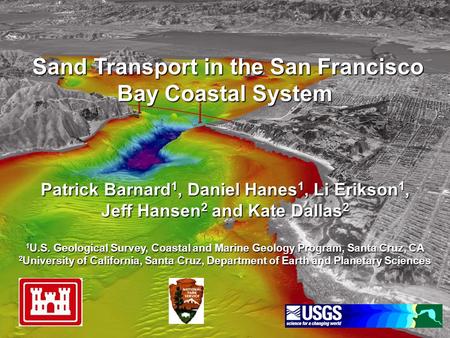 Sand Transport in the San Francisco Bay Coastal System Patrick Barnard 1, Daniel Hanes 1, Li Erikson 1, Sand Transport in the San Francisco Bay Coastal.