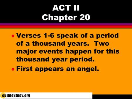 ACT II Chapter 20 l Verses 1-6 speak of a period of a thousand years. Two major events happen for this thousand year period. l First appears an angel.