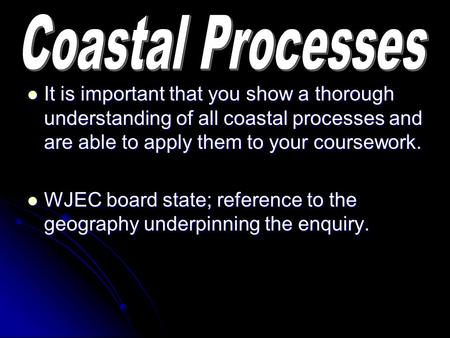 It is important that you show a thorough understanding of all coastal processes and are able to apply them to your coursework. It is important that you.