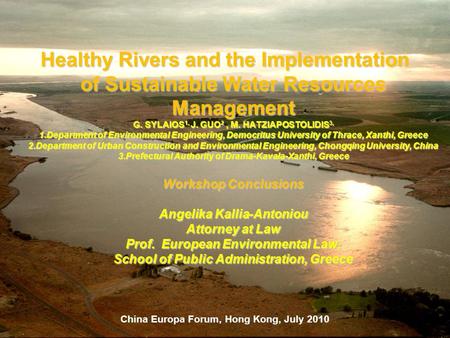 China Europa Forum, Hong Kong, July 2010 Healthy Rivers and the Implementation of Sustainable Water Resources Management G. SYLAIOS 1, J. GUO 2, M. HATZIAPOSTOLIDIS.