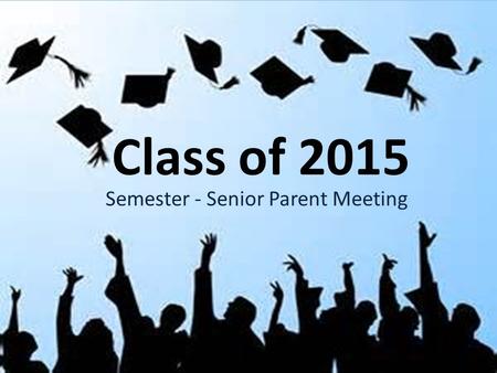Class of 2015 Semester - Senior Parent Meeting. Senior Class Officers President Onyx Franklin Vice President Jewelisia Fagg Secretary Kyla Robinson.