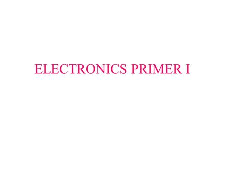 ELECTRONICS PRIMER I. Basic Electronics Current (I): Amount of charge passing a given point per unit time Voltage (V): Electrical pressure or force. If.