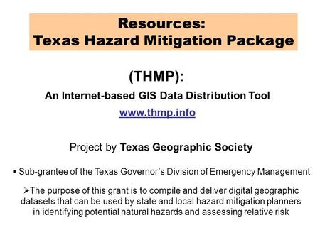 Resources: Texas Hazard Mitigation Package (THMP): An Internet-based GIS Data Distribution Tool www.thmp.info Project by Texas Geographic Society  Sub-grantee.