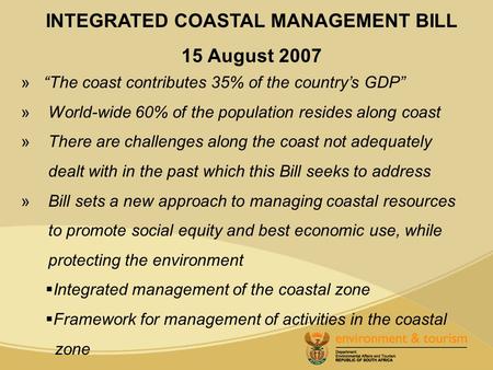 INTEGRATED COASTAL MANAGEMENT BILL 15 August 2007 » “The coast contributes 35% of the country’s GDP” » World-wide 60% of the population resides along coast.