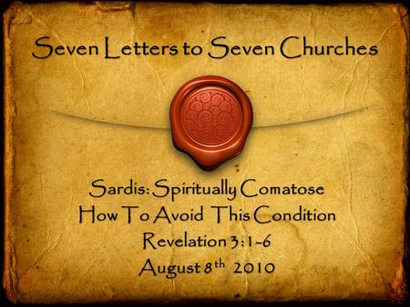 Seven Letters to Seven Churches Sardis: Spiritually Comatose How To Avoid This Condition Revelation 3:1-6 August 8 th 2010.