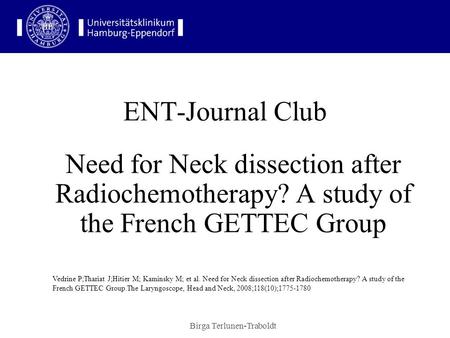 Birga Terlunen-Traboldt ENT-Journal Club Need for Neck dissection after Radiochemotherapy? A study of the French GETTEC Group Vedrine P;Thariat J;Hitier.