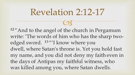  12 “And to the angel of the church in Pergamum write: ‘The words of him who has the sharp two- edged sword. 13 “‘I know where you dwell, where Satan's.
