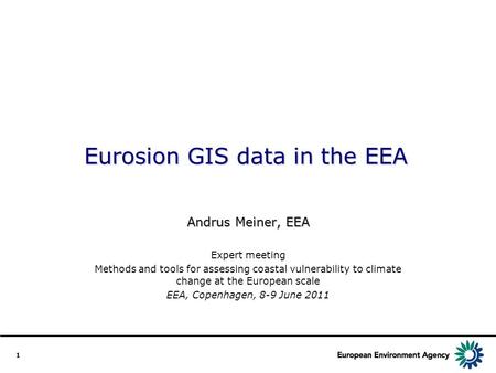 1 Eurosion GIS data in the EEA Andrus Meiner, EEA Expert meeting Methods and tools for assessing coastal vulnerability to climate change at the European.