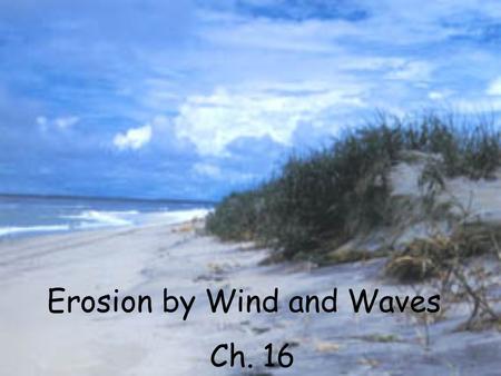 Erosion by Wind and Waves Ch. 16. Wind Deposition when the wind stops, it drops its load.