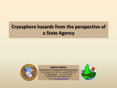 Cryosphere hazards from the perspective of a State Agency Gabriel Wolken Alaska Division of Geological & Geophysical Surveys 3354 College Road, Fairbanks,