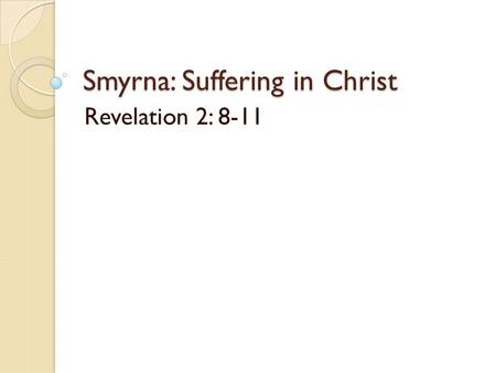 Smyrna: Suffering in Christ Revelation 2: 8-11. Smyrna: Suffering in Christ Rev. 2:1-7 Halley’s Bible Handbook: “Two were very good: Smyrna and Philadelphia.
