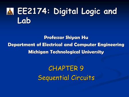 EE2174: Digital Logic and Lab Professor Shiyan Hu Department of Electrical and Computer Engineering Michigan Technological University CHAPTER 9 Sequential.