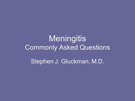 Meningitis Commonly Asked Questions Stephen J. Gluckman, M.D.