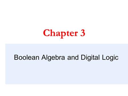 Boolean Algebra and Digital Logic Chapter 3. Chapter 3 Objectives  Understand the relationship between Boolean logic and digital computer circuits. 