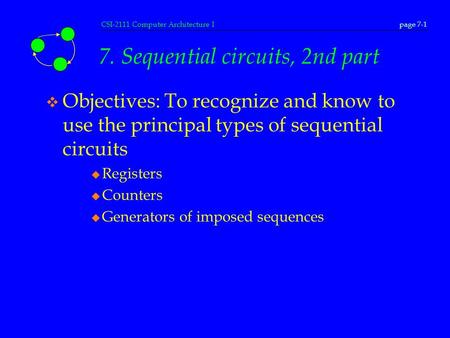 CSI-2111 Computer Architecture Ipage 7-1 7. Sequential circuits, 2nd part v Objectives: To recognize and know to use the principal types of sequential.